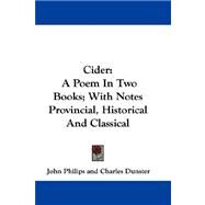 Cider : A Poem in Two Books; with Notes Provincial, Historical and Classical by Philips, John, 9780548324974