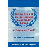 The Evolution of US Peacekeeping Policy Under Clinton: A Fairweather Friend? by MacKinnon,Michael G., 9780714644974