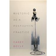 Rhetoric As a Posthuman Practice by Boyle, Casey, 9780814254974