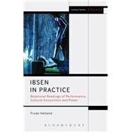Ibsen in Practice Relational Readings of Performance, Cultural Encounters and Power by Helland, Frode; Brater, Enoch; Taylor-Batty, Mark, 9781408184974