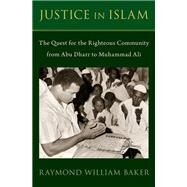Justice in Islam The Quest for the Righteous Community From Abu Dharr to Muhammad Ali by Baker, Raymond William, 9780197624975