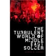 The Turbulent World of Middle East Soccer by Dorsey, James, 9780199394975