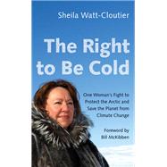 The Right to Be Cold by Watt-cloutier, Sheila; McKibben, Bill, 9781517904975