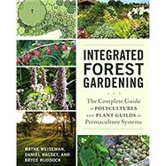 Integrated Forest Gardening: The Complete Guide to Polycultures and Plant Guilds in Permaculture Systems by Weiseman, Wayne; Halsey, Daniel; Ruddock, Bryce, 9781603584975