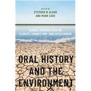 Oral History and the Environment Global Perspectives on Climate, Connection, and Catastrophe by Sloan, Stephen M.; Cave, Mark, 9780190684976