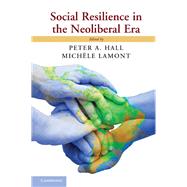 Social Resilience in the Neoliberal Era by Hall, Peter A.; Lamont, Michele, 9781107034976
