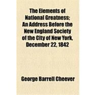 The Elements of National Greatness: An Address Before the New England Society of the City of New York, December 22, 1842 by Cheever, George Barrell; New England Society in the City of New Y, 9781154494976