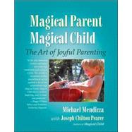 Magical Parent Magical Child The Art of Joyful Parenting by Mendizza, Michael; Pearce, Joseph Chilton, 9781556434976
