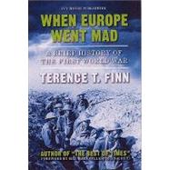 When Europe Went Mad : A Brief History of the First World War by Finn, Terence T., 9781571974976