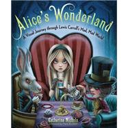 Alice's Wonderland A Visual Journey through Lewis Carroll's Mad, Mad World by Nichols, Catherine, 9781937994976