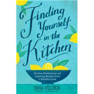 Finding Yourself in the Kitchen Kitchen Meditations and Inspired Recipes from a Mindful Cook by Velden, Dana, 9781623364977