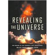 Revealing the Universe : The Making of the Chandra X-Ray Observatory by Tucker, Wallace H.; Tucker, Karen, 9780674004979