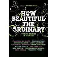 How Beautiful the Ordinary : Twelve Stories of Identity by Cart, Michael, 9780061154980