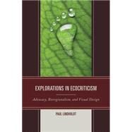 Explorations in Ecocriticism Advocacy, Bioregionalism, and Visual Design by Lindholdt, Paul, 9780739194980