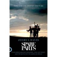 Spare Parts Four Undocumented Teenagers, One Ugly Robot, and the Battle for the American Dream by Davis, Joshua, 9780374534981