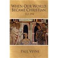 When Our World Became Christian 312 - 394 by Veyne, Paul, 9780745644981