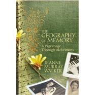 The Geography of Memory A Pilgrimage Through Alzheimer's by Walker, Jeanne Murray, 9781455544981