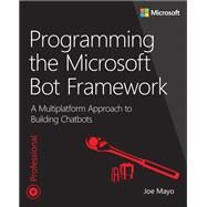 Programming the Microsoft Bot Framework A Multiplatform Approach to Building Chatbots by Mayo, Joe, 9781509304981