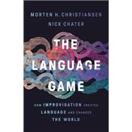The Language Game How Improvisation Created Language and Changed the World by Christiansen, Morten H.; Chater, Nick, 9781541674981