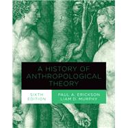 A History of Anthropological Theory, Sixth Edition by Erickson, Paul A.; Murphy, Liam D.;, 9781487524982
