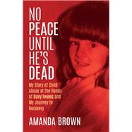 No Peace Until Hes Dead My Story of Child Sex Abuse at the Hands of Davy Tweed and My Journey to Recovery by Brown, Amanda, 9781785374982
