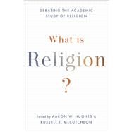 What Is Religion? Debating the Academic Study of Religion by Hughes, Aaron W.; McCutcheon, Russell T., 9780190064983