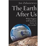 The Earth After Us What Legacy Will Humans Leave in the Rocks? by Zalasiewicz, Jan, 9780199214983