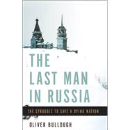 The Last Man in Russia The Struggle to Save a Dying Nation by Bullough, Oliver, 9780465074983