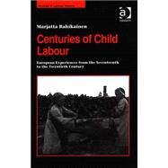 Centuries of Child Labour: European Experiences from the Seventeenth to the Twentieth Century by Rahikainen,Marjatta, 9780754604983