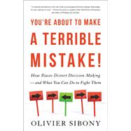 You're About to Make a Terrible Mistake How Biases Distort Decision-Making and What You Can Do to Fight Them by Sibony, Olivier, 9780316494984
