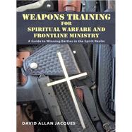 Weapons Training for Spiritual Warfare and Frontline Ministry by Jacques, David Allan, 9781490854984