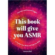 This Book Will Give You ASMR Activities and Assorted Triggers to Soothe Your Mind and Help You Relax by Bell, Aurora, 9781837994984