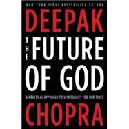 The Future of God A Practical Approach to Spirituality for Our Times by Chopra, Deepak, 9780307884985