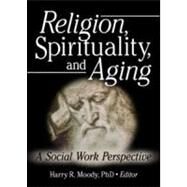 Religion, Spirituality, and Aging: A Social Work Perspective by Moody; Harry R., 9780789024985