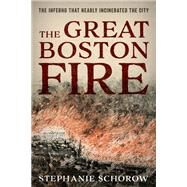 The Great Boston Fire A Blaze That Almost Destroyed the City by Schorow, Stephanie, 9781493054985