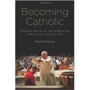 Becoming Catholic Finding Rome in the American Religious Landscape by Yamane, David, 9780199964987