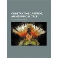 Constantine Castriot, an Historical Tale by Holbrook, Ann Catherine, 9781154524987