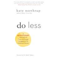 Do Less A Revolutionary Approach to Time and Energy Management for Ambitious Women by NORTHRUP, KATE, 9781401954987