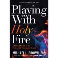Playing With Holy Fire by Brown, Michael L., Ph.D., 9781629994987