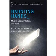 Haunting Hands Mobile Media Practices and Loss by Cumiskey, Kathleen M.; Hjorth, Larissa, 9780190634988