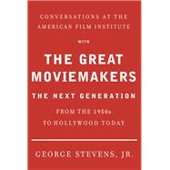 Conversations at the American Film Institute with the Great Moviemakers The Next Generation by STEVENS, JR., GEORGE, 9780307474988