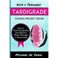 Kids & Teachers Tardigrade Science Project Book by Shaw, Michael W., 9781499134988