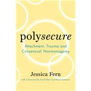 Polysecure Attachment, Trauma and Consensual Nonmonogamy by Fern, Jessica; Rickert, Eve; Samaran, Nora, 9781944934989