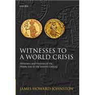 Witnesses to a World Crisis Historians and Histories of the Middle East in the Seventh Century by Howard-Johnston, James, 9780199694990