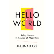 Hello World Being Human in the Age of Algorithms by Fry, Hannah, 9780393634990