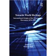 Towards World Heritage: International Origins of the Preservation Movement 1870-1930 by Hall,Melanie;Hall,Melanie, 9781138274990
