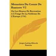Memoires du Comte de Rantzow V2 : Ou les Heures de Recreation A LGUsage de la Noblesse de LGEurope (1741) by Rantzau, Jorgen Ludvig Albrecht, 9781104294991