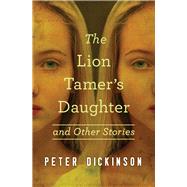 The Lion Tamer's Daughter And Other Stories by Dickinson, Peter, 9781504014991