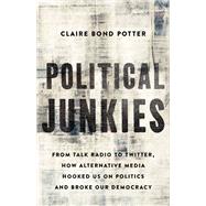 Political Junkies From Talk Radio to Twitter, How Alternative Media Hooked Us on Politics and Broke Our Democracy by Potter, Claire Bond, 9781541644991