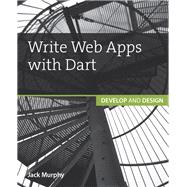 Write Web Apps with Dart Develop and Design by Murphy, Jack, 9780134214993